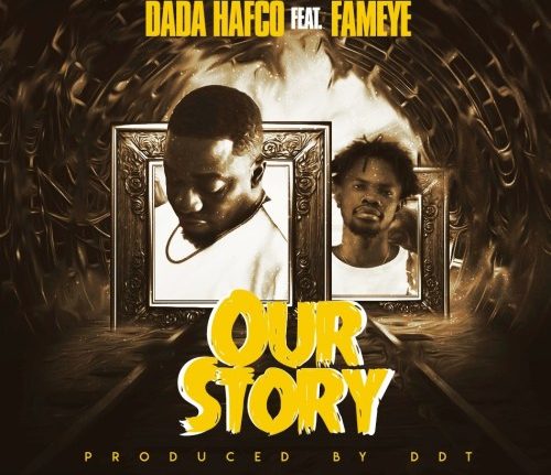 Dada Hafco- Our Story ft. Fameye (Prod. By DDT)
